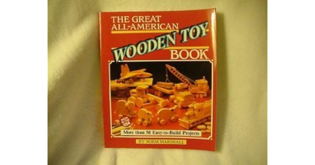 The Great AllAmerican Wooden Toy Book EasyToBuild Projects by