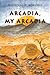 Arcadia, My Arcadia (A Novel)