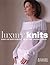 Luxury Knits: Simple And Stylish Projects for the Most Desirable Knitwear