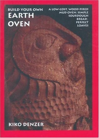 Build Your Own Earth Oven: A Low-Cost Wood-Fired Mud Oven, Simple Sourdough Bread, Perfect Loaves