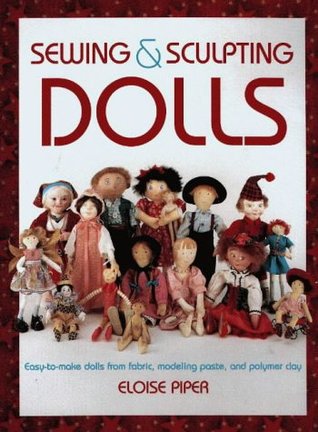 Sewing & Sculpting Dolls: Easy-To-Make Dolls from Fabric, Modeling Paste, and Polymer Clay (Paperback)