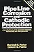 Pipeline Corrosion and Cathodic Protection: A Practical Manual for Corrosion Engineers, technicians, and field personnel