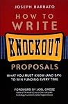 How to Write Knockout Proposals: What You Must Know (And Say) to Win Funding Every Time