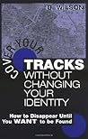 Cover Your Tracks Without Changing Your Identity: How to Disappear Until You Want to Be Found Cover Your Tracks Without Changing Your Identity: How to Disappear Until You Want to Be Found