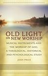 Old Light on New Worship: Musical Instruments and the Worship of God, a Theological, Historical and Psychological Study