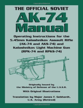 The Official Soviet AK-74 Manual: Operating Instructions for the 5.45mm Kalashnikov Assault Rifle (AK-74 and KS-74) and Kalashnikov Light Machine Gun (RPK-74 and RPKS-74)