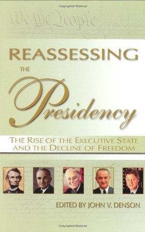 Reassessing the Presidency : The Rise of the Executive State and the Decline of Freedom (Hardcover)