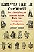 Lanterns That Lit Our World: How to Identify, Date and Restore Old Railroad, Marine, Fire, Carriage, Farm and Other Lanterns