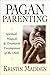 Pagan Parenting: Spiritual, Magical & Emotional Development of the Child