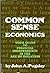 Common Sense Economics: Your money - What It Is and How to Keep It!