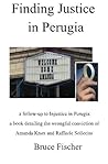 Finding Justice in Perugia: a follow-up to Injustice in Perugia: a book detailing the wrongful conviction of Amanda Knox and Raffaele Sollecito