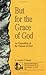 But for the Grace of God: An Exposition of the Canons of Dort