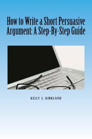 How to Write a Short Persuasive Argument: A Step-By-Step Guide (Paperback)