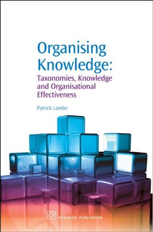 Organising Knowledge: Taxonomies, Knowledge and Organisational Effectiveness (Chandos Knowledge Management)