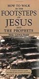 How to Walk in the Footsteps of Jesus and the Prophets: A Scripture Reference Guide for Biblical Sites in Israel and Jordan How to Walk in the Footsteps of Jesus and the Prophets: A Scripture Reference Guide for Biblical Sites in Israel and Jordan