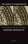 The Heresy of Formlessness: The Roman Liturgy and Its Enemy
