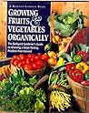 Growing Fruits & Vegetables Organically: The Complete Guide to a Great-Tasting, More Bountiful, Problem-Free Harvest Growing Fruits & Vegetables Organically: The Complete Guide to a Great-Tasting, More Bountiful, Problem-Free Harvest