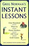 Greg Norman's Instant Lessons: One Hundred Ways to Shave Strokes off your Golf Game
