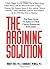 The Arginine Solution: The First Guide to America's New Cardio-Enhancing Supplement