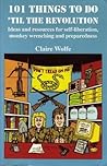 101 Things to Do 'Til the Revolution: Ideas and Resources for Self-Liberation, Monkey Wrenching and Preparedness
