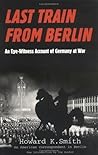 Last Train From Berlin by Howard K. Smith Last Train From Berlin by Howard K. Smith