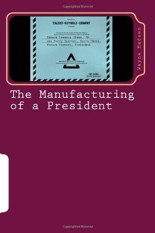 The Manufacturing of a President: The CIA's Insertion of Barack H. Obama, Jr. into the White House (Paperback)