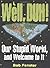 Well, Duh!: Our Stupid Worl...