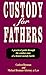 Custody for Fathers : A Practical Guide Through the Combat Zone of a Brutal Custody Battle
