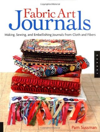 Fabric Art Journals: Making, Sewing, And Embellishing Journals From Cloth And Fibers (Paperback)