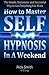 How To Master Self-Hypnosis in a Weekend: The Simple, Systematic and Successful Way to Get Everything You Want