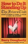 How to Do It Standing Up: The Friars' Club Guide to Being a Comic, a Cut-Up, a Card, a Character or a Clown
