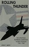 Rolling Thunder: The Strategic Bombing Campaign, North Vietnam 1965-1968 Rolling Thunder: The Strategic Bombing Campaign, North Vietnam 1965-1968