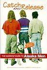 Catch & Release the Insider's Guide to Alaska Men Catch & Release the Insider's Guide to Alaska Men