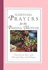 Scriptural Prayers for the Praying Mother: Transform Your Life Through Powerful Prayer Scriptural Prayers for the Praying Mother: Transform Your Life Through Powerful Prayer