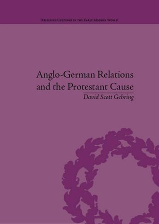 Anglo-German Relations and the Protestant Cause: Elizabethan Foreign Policy and Pan-Protestantism (Religious Cultures in the Early Modern World)
