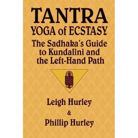 Tantra Yoga Of Ecstasy The Sadhaka S Guide To Kundalini And The Left Hand Path By Leigh Hurley