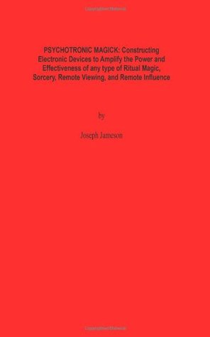 PSYCHOTRONIC MAGICK: Constructing Electronic Devices to Amplify the Power and Effectiveness of any type of Ritual Magic, Sorcery, Remote Viewing, and Remote Influence (Paperback)