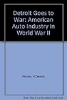 Detroit Goes to War: The American Auto Industry in World War II Detroit Goes to War: The American Auto Industry in World War II