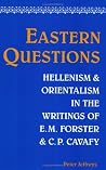 Eastern Questions: Hellenism And Orientalism In The Writings Of E.M. Forster And C.P. Cavafy Eastern Questions: Hellenism And Orientalism In The Writings Of E.M. Forster And C.P. Cavafy