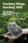 Touching Wings, Touching Wild: True Stories of Rescue and Return to the Wild