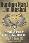 Hunting Hard...in Alaska by Marc Taylor