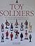 Toy Soldiers: The Collectors Guide to Identifying, Enjoying, and Acquiring New and Vintage Toy Soldiers