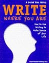 Write Where You Are: How to Use Writing to Make Sense of Your Life : A Guide for Teens