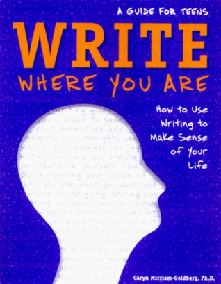 Write Where You Are: How to Use Writing to Make Sense of Your Life : A Guide for Teens (Paperback)