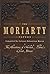 The Moriarty Papers: The Schemes and Adventures of the Great Nemesis of Sherlock Holmes