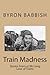 Train Madness: Stories From a Life Long Love of Trains (Madness Series)