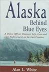 Alaska Behind Blue Eyes: A Police Officer Discovers Life, Love and Law Enforcement on the Last Frontier