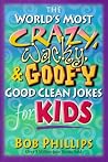 The World's Most Crazy, Wacky and Goofy Good Clean Jokes for Kids The World's Most Crazy, Wacky and Goofy Good Clean Jokes for Kids