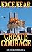 Face Fear, Create Courage