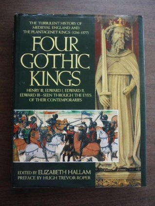 Four Gothic Kings: The Turbulent History of Medieval England and the Plantagenet Kings (1216-1377 Henry III, Edward I, Edward II, Edward III Seen through the Eyes of their Contemporaries)